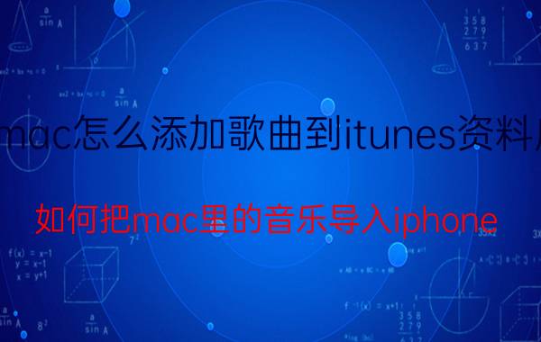 mac怎么添加歌曲到itunes资料库 如何把mac里的音乐导入iphone？